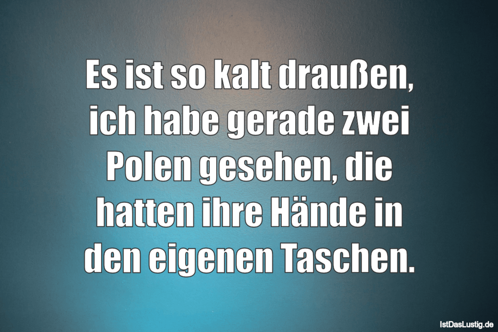 Es Ist So Kalt Draussen Ich Habe Gerade Zwei Po Istdaslustig De Es Ist So Kalt Sprüche