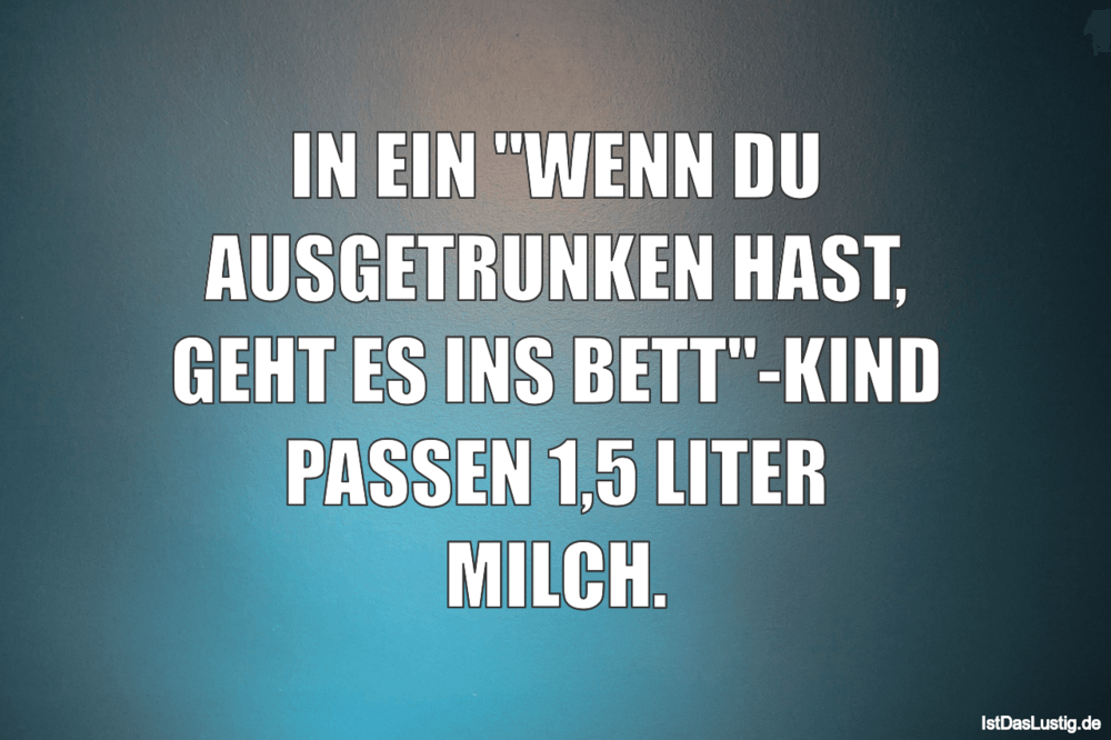 Lustiger BilderSpruch - IN EIN "WENN DU AUSGETRUNKEN HAST, GEHT ES INS...