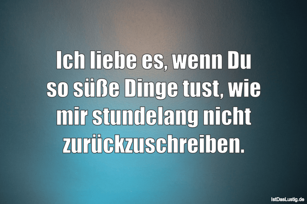 Lustiger BilderSpruch - Ich liebe es, wenn Du so süße Dinge tust, wie m...