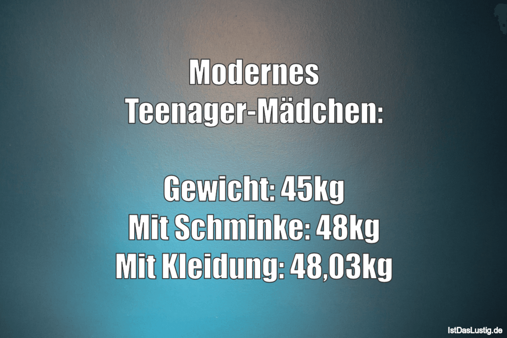 Lustiger BilderSpruch - Modernes Teenager-Mädchen:  Gewicht: 45kg Mit S...