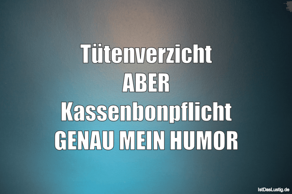 Lustiger BilderSpruch - Tütenverzicht ABER Kassenbonpflicht GENAU MEIN ...