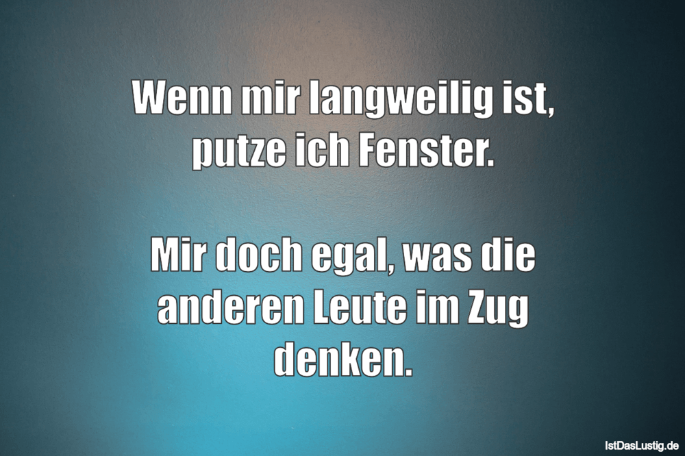 Lustiger BilderSpruch - Wenn mir langweilig ist, putze ich Fenster.  Mi...