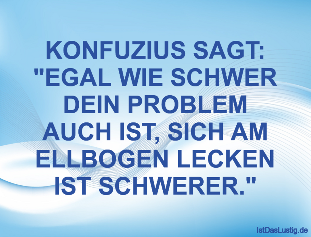 Lustiger BilderSpruch - KONFUZIUS SAGT: "EGAL WIE SCHWER DEIN PROBLEM...