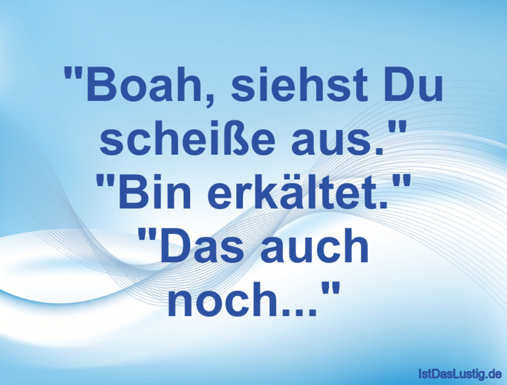 Lustiger BilderSpruch - "Boah, siehst Du scheiße aus." "Bin erkältet." ...