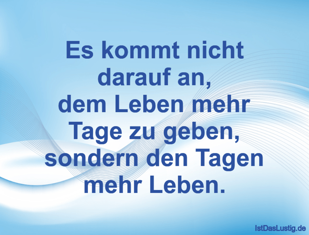 Lustiger BilderSpruch - Es kommt nicht darauf an, dem Leben mehr Tage z...