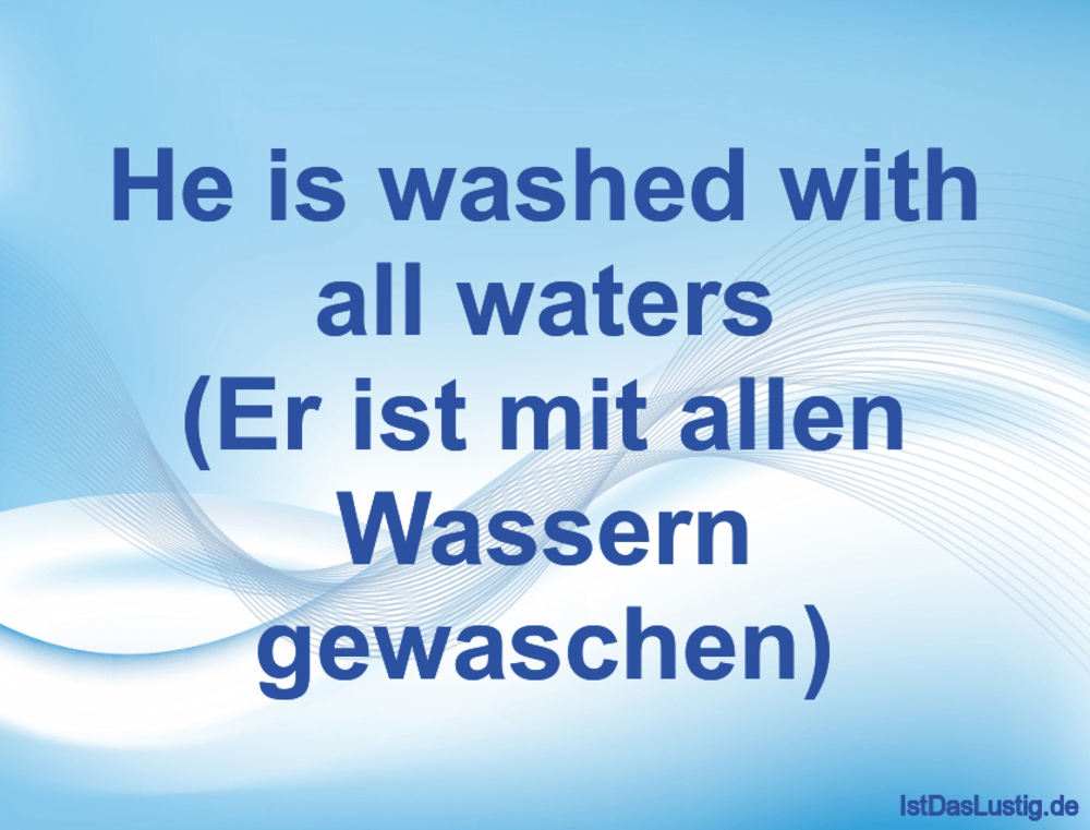Lustiger BilderSpruch - He is washed with all waters (Er ist mit allen ...