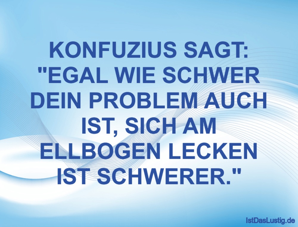 Lustiger BilderSpruch - KONFUZIUS SAGT: "EGAL WIE SCHWER DEIN PROBLEM A...