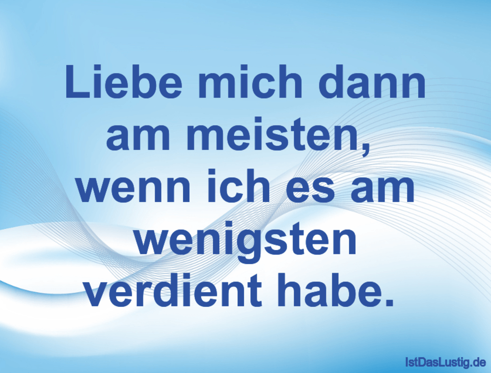 Lustiger BilderSpruch - Liebe mich dann am meisten,  wenn ich es am wen...