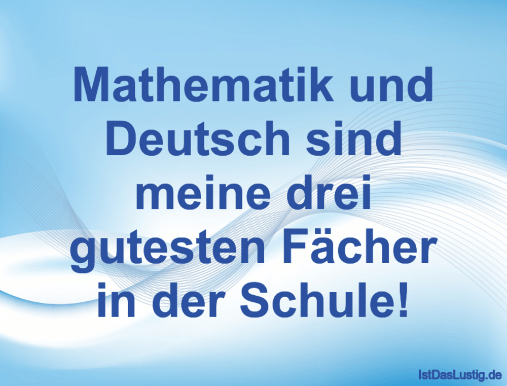 Lustiger BilderSpruch - Mathematik und Deutsch sind meine drei gutesten...