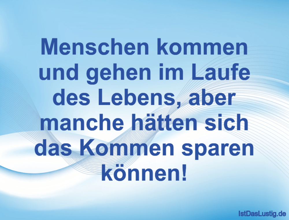 Lustiger BilderSpruch - Menschen kommen und gehen im Laufe des Lebens,...