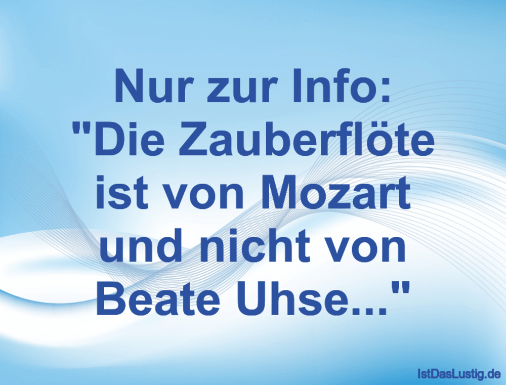 Lustiger BilderSpruch - Nur zur Info: "Die Zauberflöte ist von Mozart u...