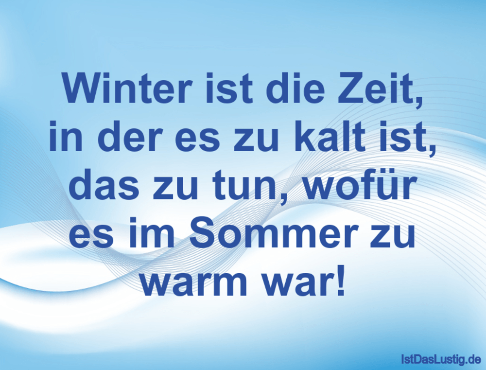 Lustiger BilderSpruch - Winter ist die Zeit, in der es zu kalt ist, das...