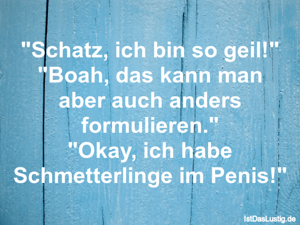 Schatz Ich Bin So Geil Boah Das Kann Man Istdaslustig De Ich Bin Geil Sprüche