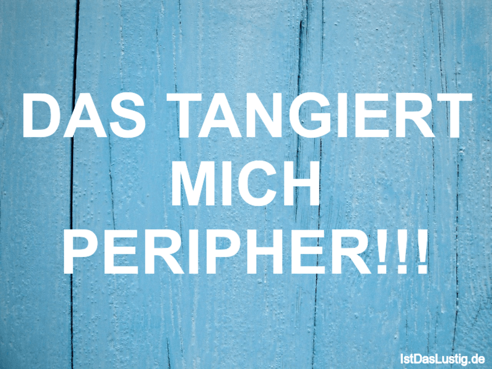 Lustiger BilderSpruch - DAS TANGIERT MICH PERIPHER!!!