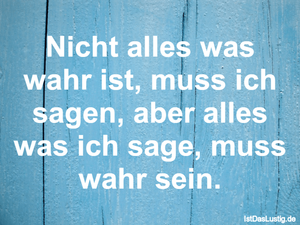 Lustiger BilderSpruch - Nicht alles was wahr ist, muss ich sagen, aber ...