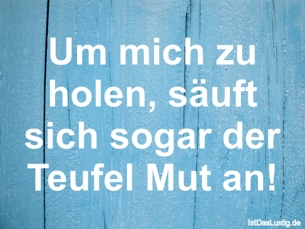 Lustiger BilderSpruch - Um mich zu holen, säuft sich sogar der Teufel M...