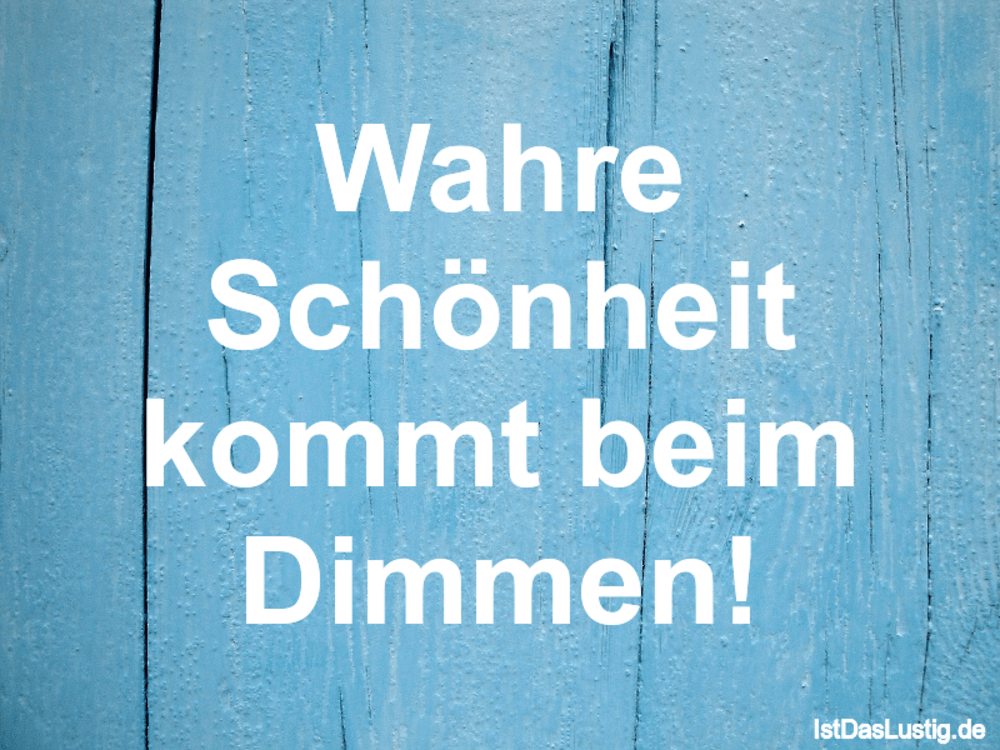 Lustiger BilderSpruch - Wahre Schönheit kommt beim Dimmen!