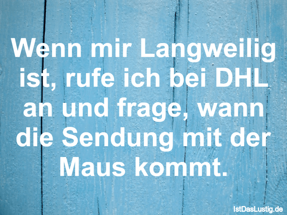 Lustiger BilderSpruch - Wenn mir Langweilig ist, rufe ich bei DHL an...