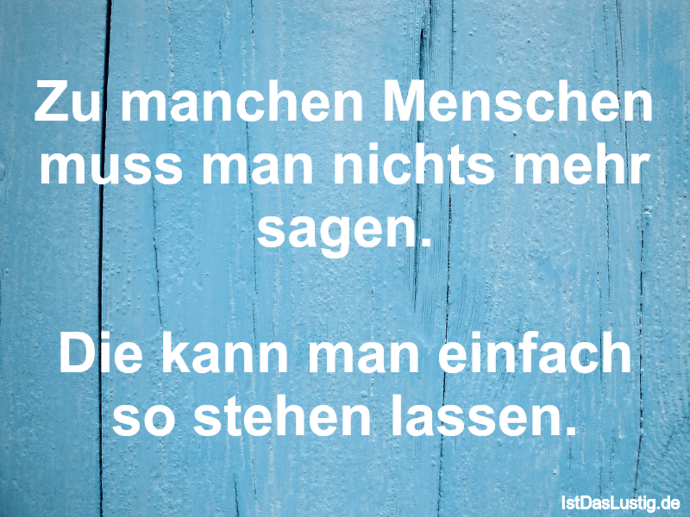 Zu Manchen Menschen Muss Man Nichts Mehr Sagen Istdaslustig De Manche Menschen Muss Man Nicht Verstehen Sprüche