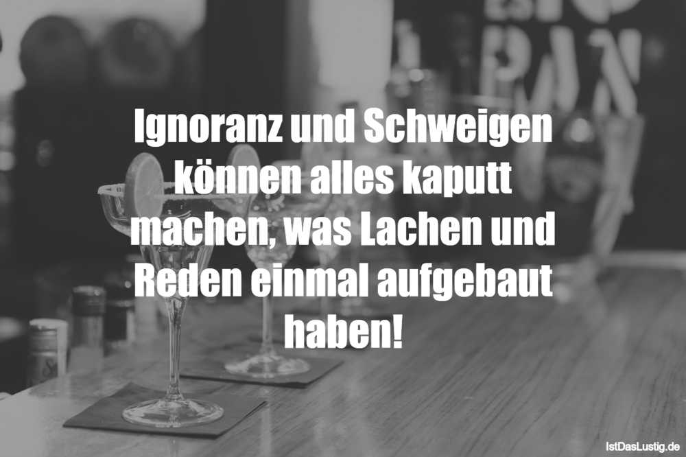 Lustiger BilderSpruch - Ignoranz und Schweigen können alles kaputt mach...