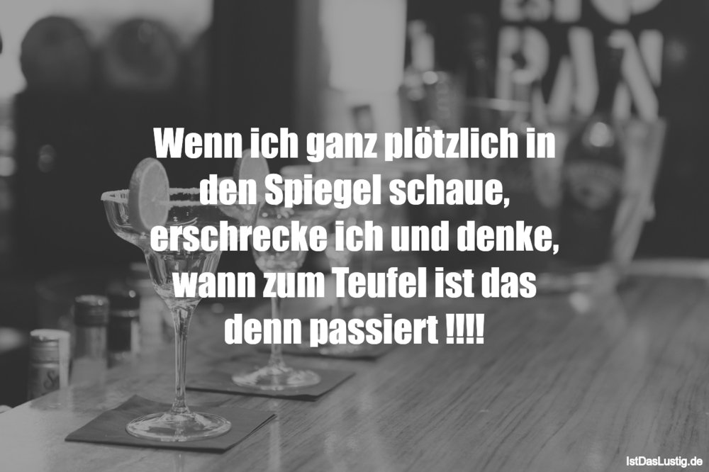 Lustiger BilderSpruch - Wenn ich ganz plötzlich in den Spiegel schaue, ...