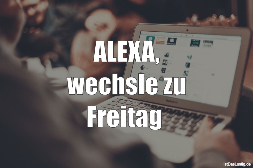 Lustiger BilderSpruch - ALEXA, wechsle zu Freitag 