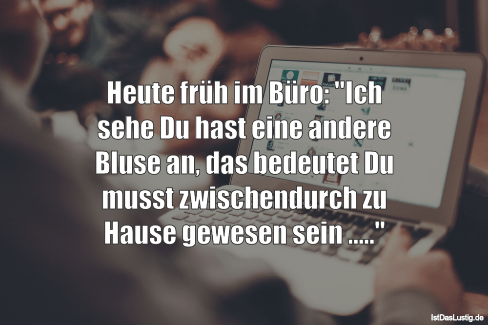 Lustiger BilderSpruch - Heute früh im Büro: "Ich sehe Du hast eine ande...