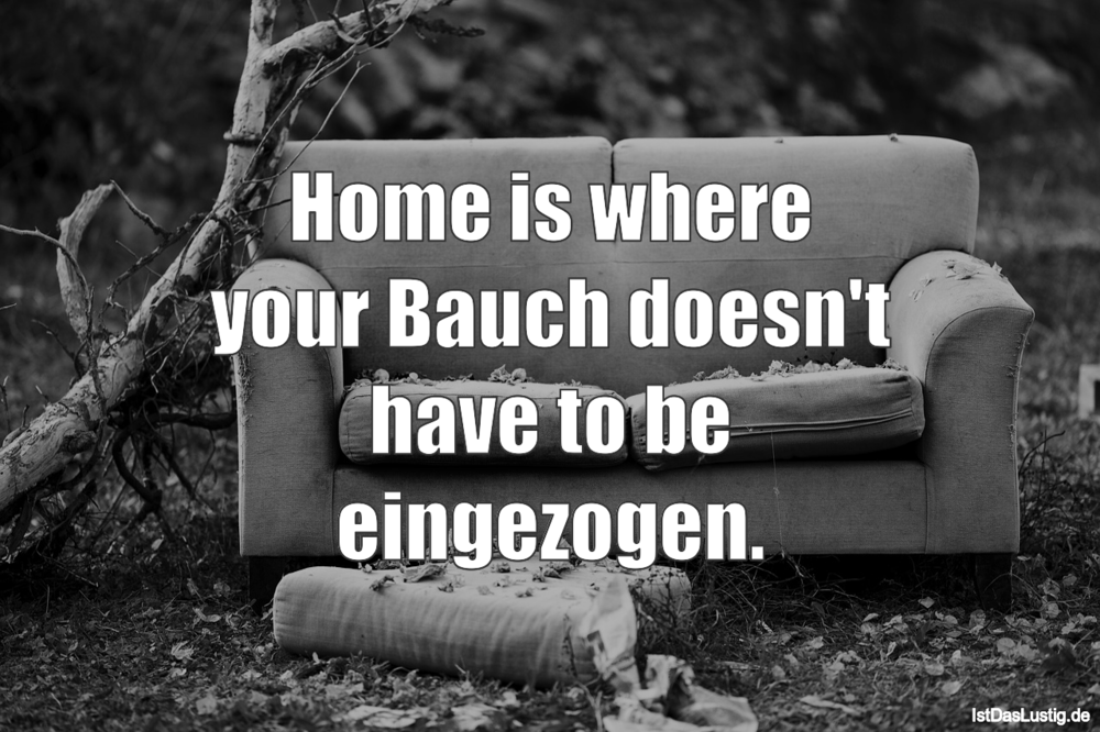 Lustiger BilderSpruch - Home is where your Bauch doesn't have to be ein...