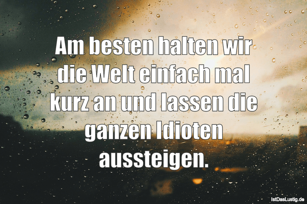 Lustiger BilderSpruch - Am besten halten wir die Welt einfach maI kurz...