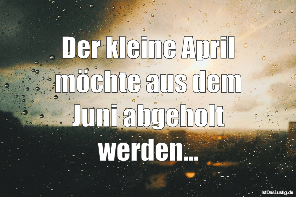 Der Kleine April Mochte Aus Dem Juni Abgeholt W Istdaslustig De