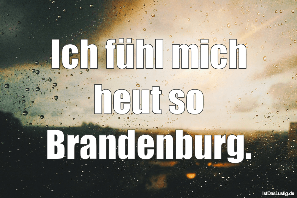 Lustiger BilderSpruch - Ich fühl mich heut so Brandenburg.