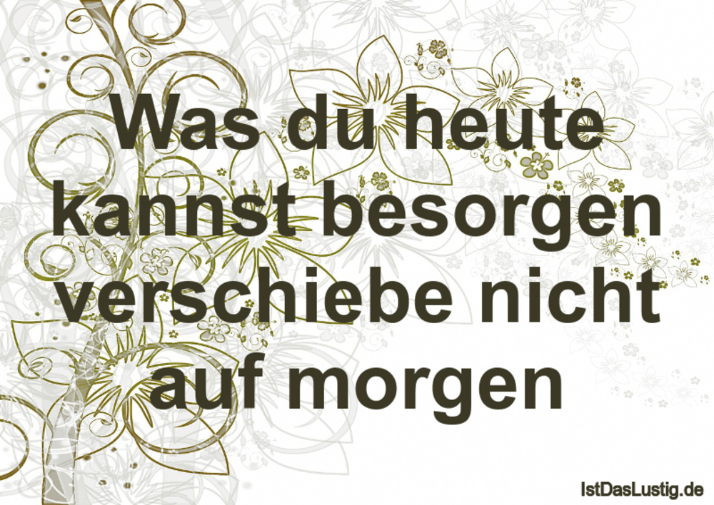 Was Du Heute Kannst Besorgen Verschiebe Nicht A