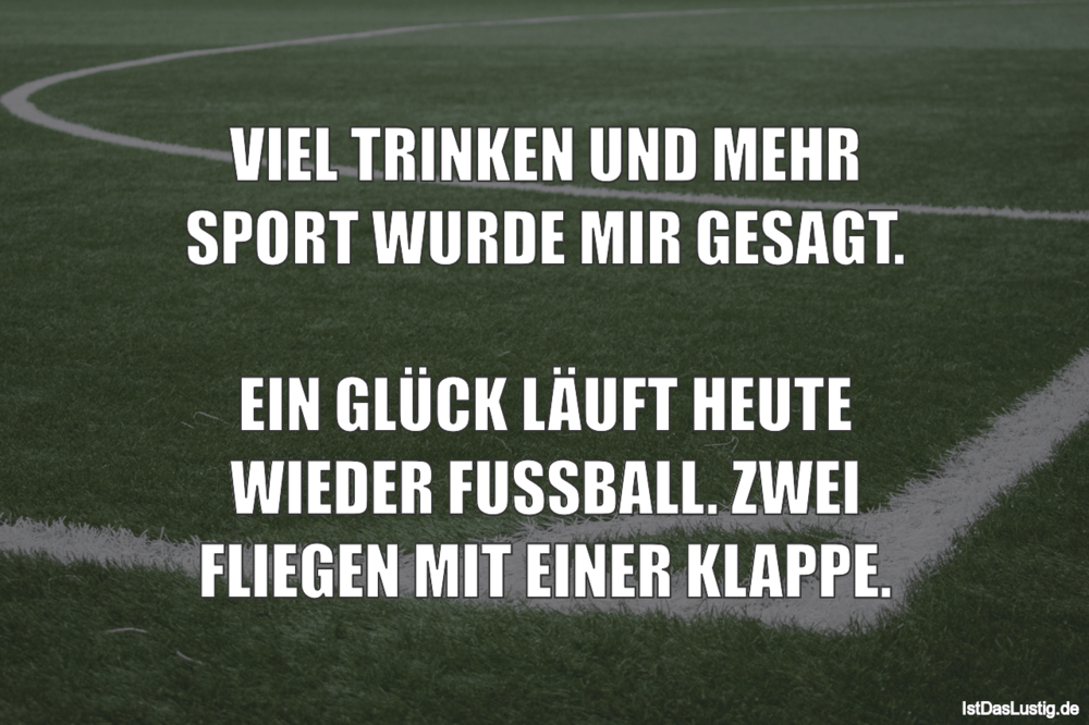 Lustiger BilderSpruch - VIEL TRINKEN UND MEHR SPORT WURDE MIR GESAGT....