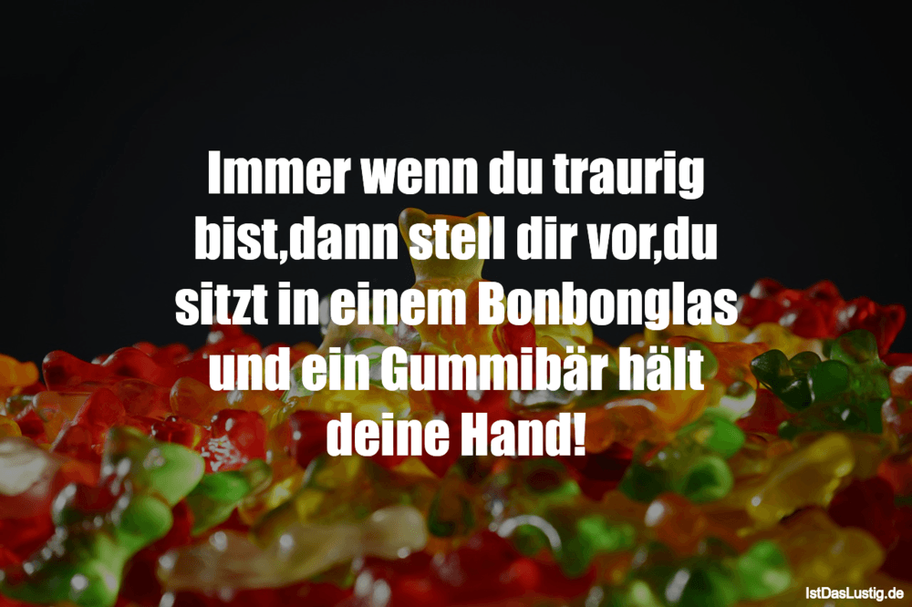 Lustiger BilderSpruch - Immer wenn du traurig bist,dann stell dir vor,d...