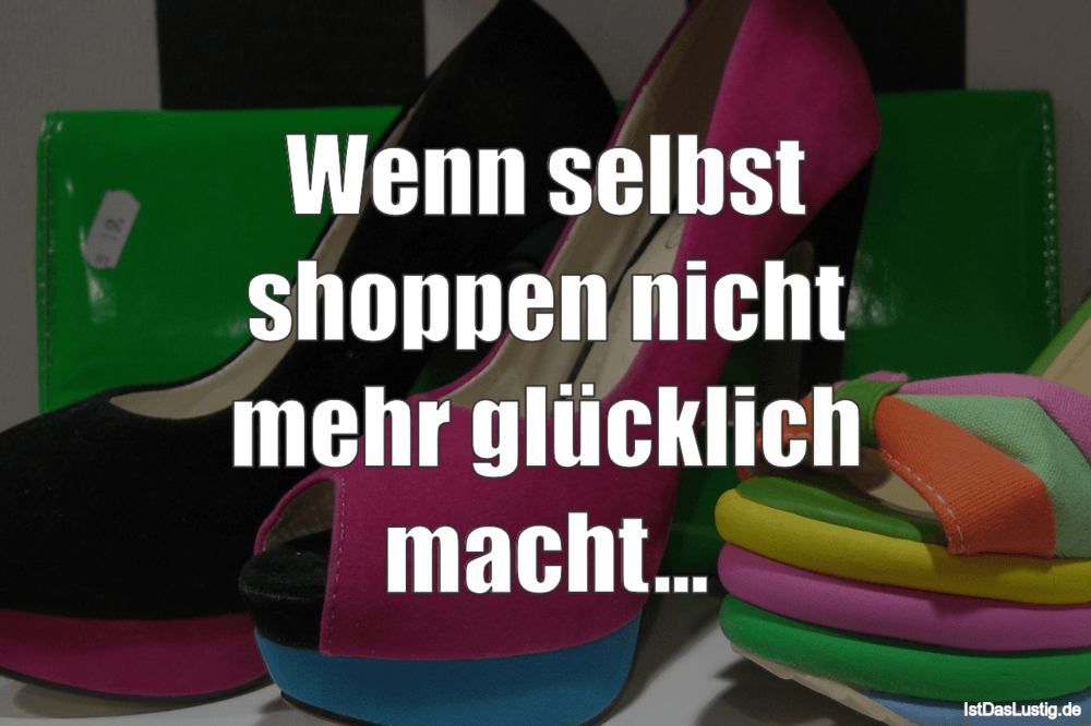 Lustiger BilderSpruch - Wenn selbst shoppen nicht mehr glücklich macht...