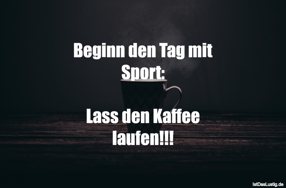 Lustiger BilderSpruch - Beginn den Tag mit Sport:  Lass den Kaffee...