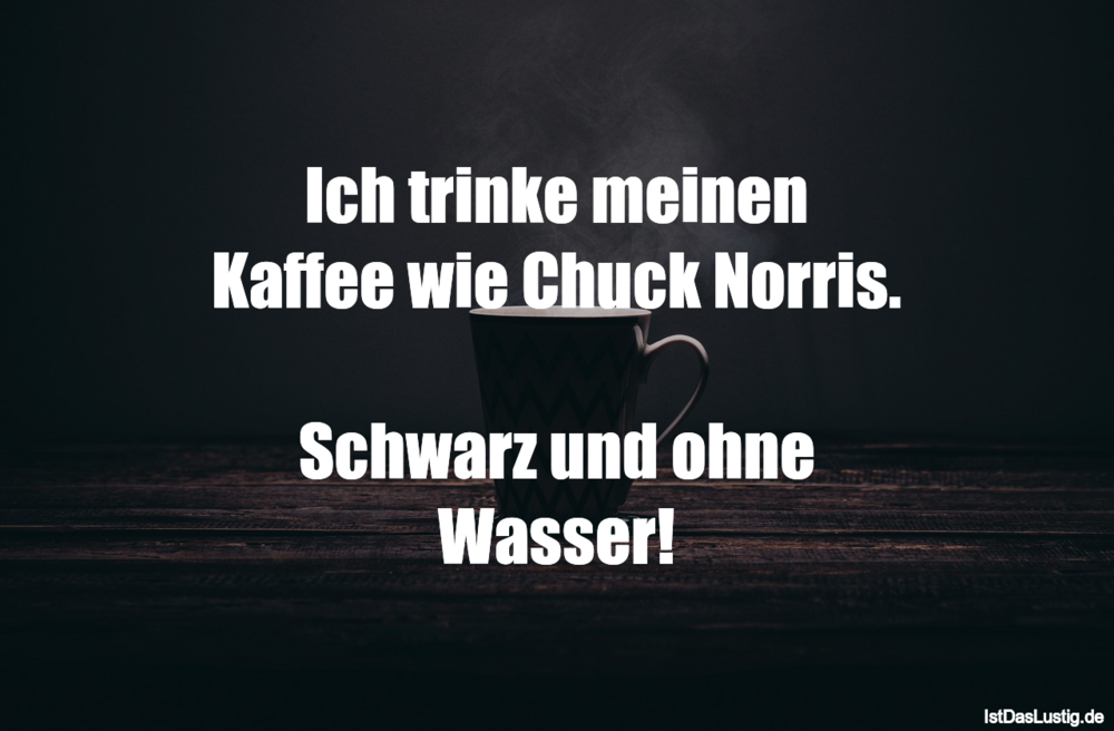 Lustiger BilderSpruch - Ich trinke meinen Kaffee wie Chuck Norris....