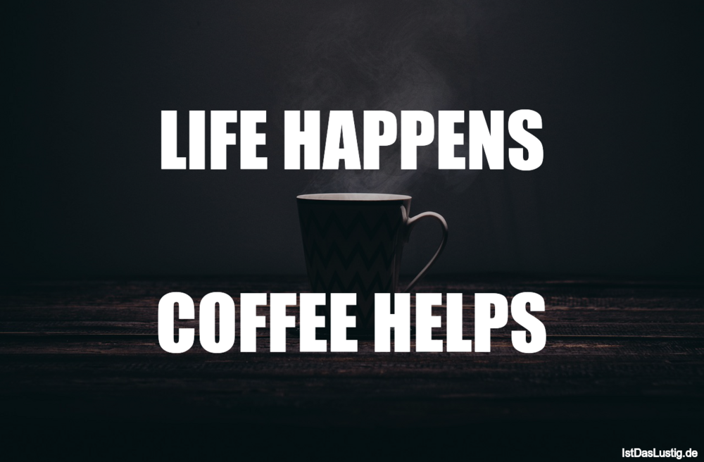 Lustiger BilderSpruch - LIFE HAPPENS  COFFEE HELPS