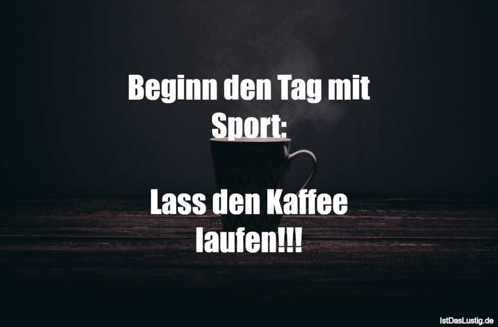 Lustiger BilderSpruch - Beginn den Tag mit Sport:  Lass den Kaffee lauf...