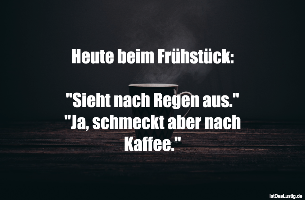 Lustiger BilderSpruch - Heute beim Frühstück:  "Sieht nach Regen aus." ...