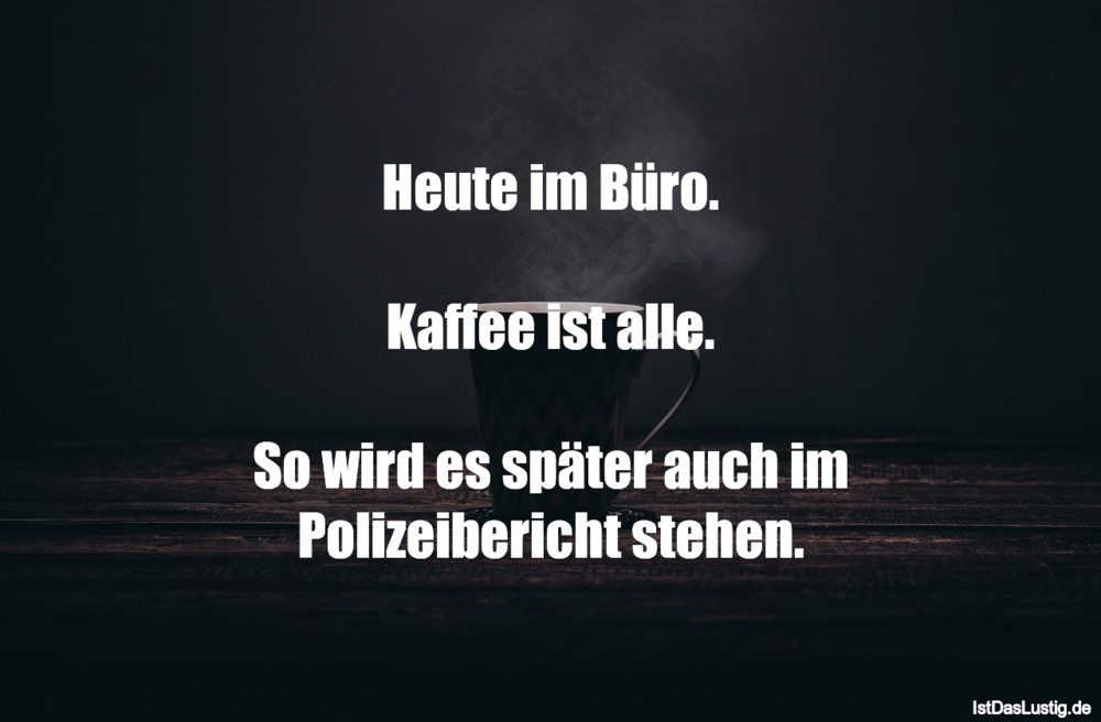 Lustiger BilderSpruch - Heute im Büro.  Kaffee ist alle.  So wird es sp...