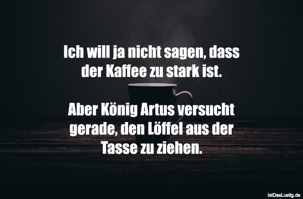 Lustiger BilderSpruch - Ich will ja nicht sagen, dass der Kaffee zu...