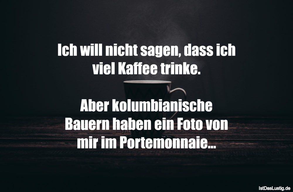 Lustiger BilderSpruch - Ich will nicht sagen, dass ich viel Kaffee trin...