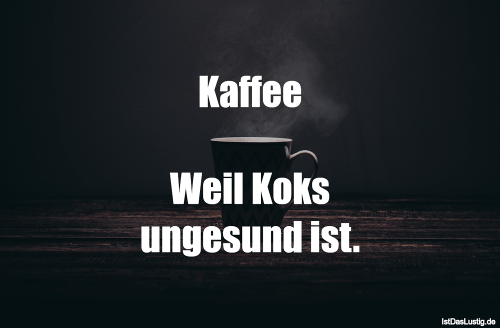 Lustiger BilderSpruch - Kaffee  Weil Koks ungesund ist.