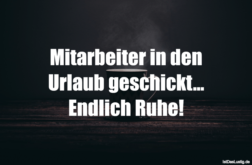 Lustiger BilderSpruch - Mitarbeiter in den Urlaub geschickt... Endlich ...