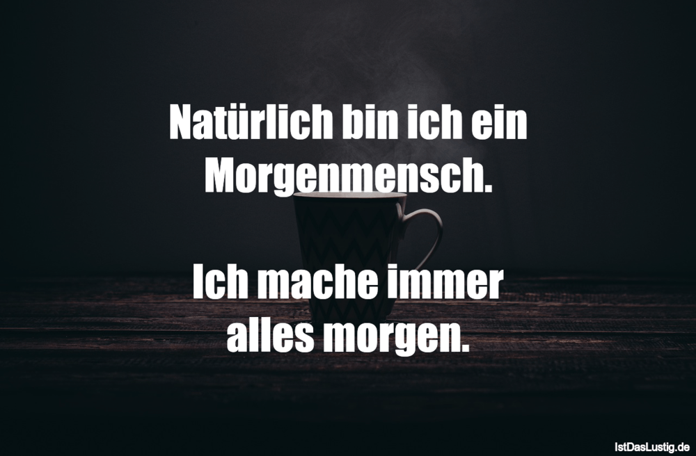 Lustiger BilderSpruch - Natürlich bin ich ein Morgenmensch.  Ich mache ...