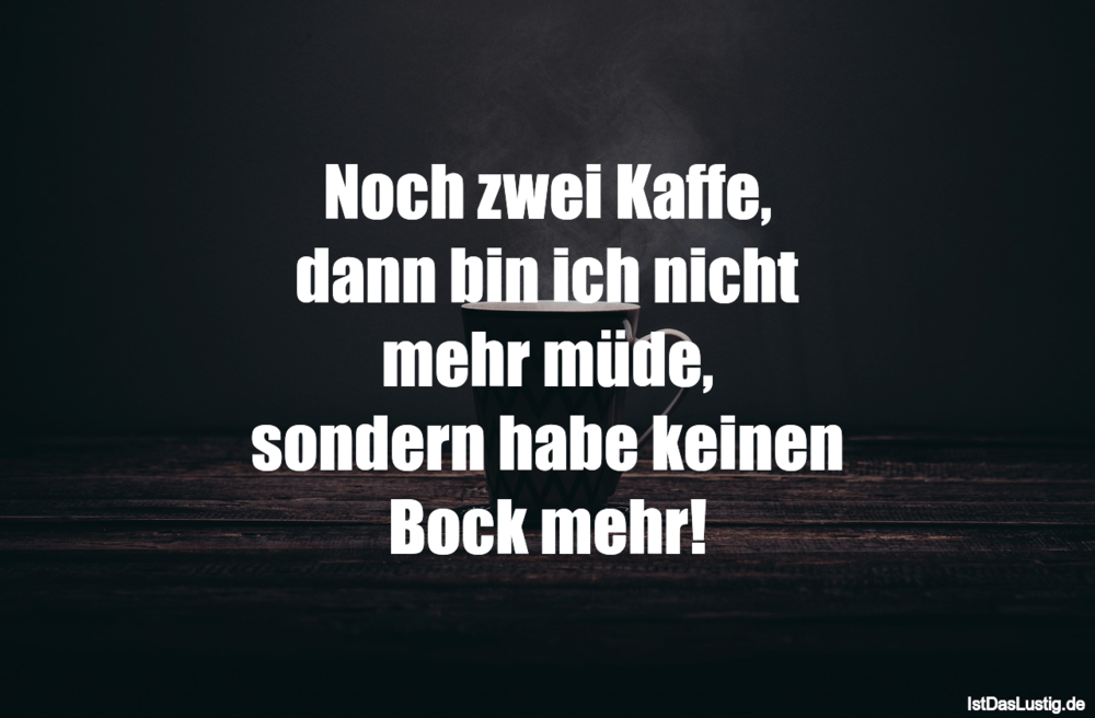 Lustiger BilderSpruch - Noch zwei Kaffe, dann bin ich nicht mehr müde, ...