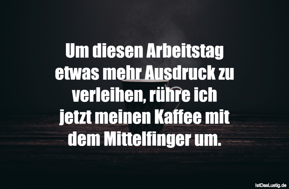 Lustiger BilderSpruch - Um diesen Arbeitstag etwas mehr Ausdruck zu ver...