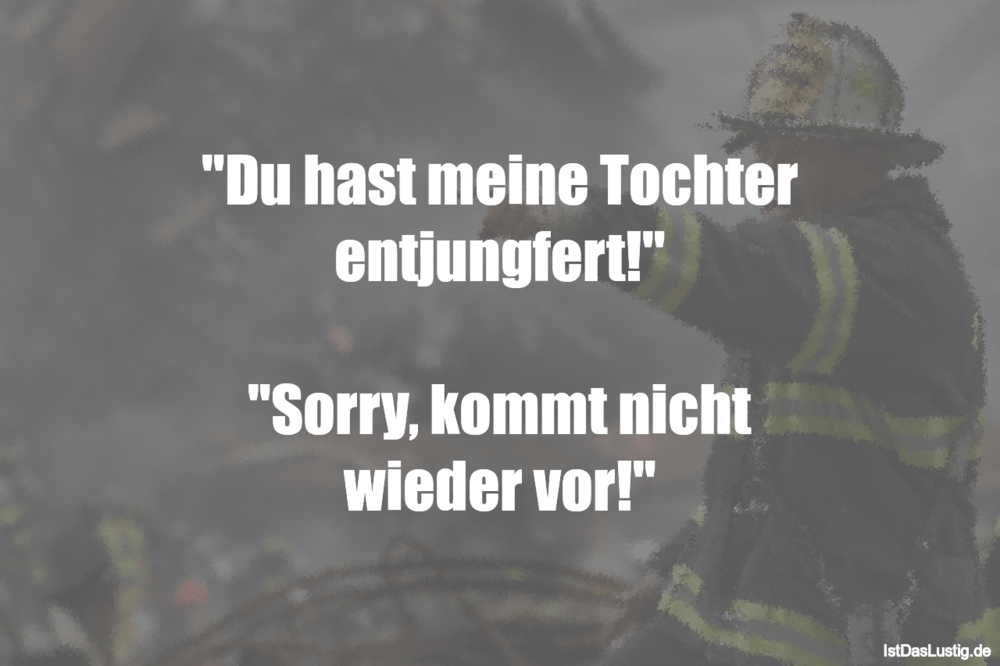 Lustiger BilderSpruch - "Du hast meine Tochter entjungfert!"  "Sorry, k...