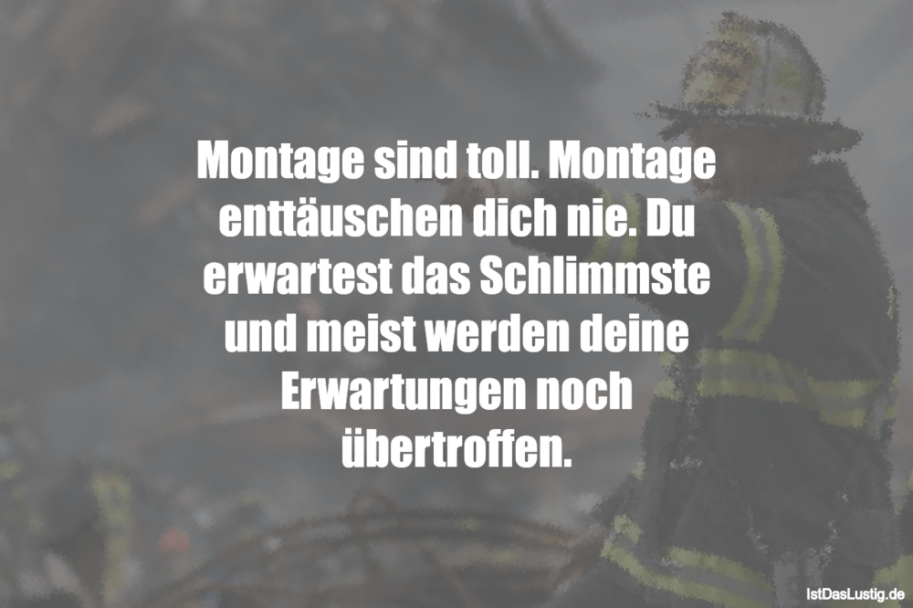 Lustiger BilderSpruch -  Montage sind toll. Montage enttäuschen dich...